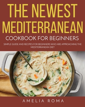 Paperback The Newest Mediterranean Cookbook for Beginners: Simple Guide and Recipes for Beginners Who Are Approaching the Mediterranean Diet Book