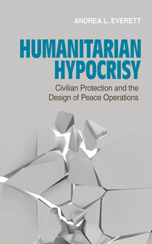Hardcover Humanitarian Hypocrisy: Civilian Protection and the Design of Peace Operations Book