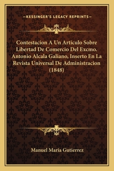 Paperback Contestacion A Un Articulo Sobre Libertad De Comercio Del Excmo. Antonio Alcala Galiano, Inserto En La Revista Universal De Administracion (1848) [Spanish] Book