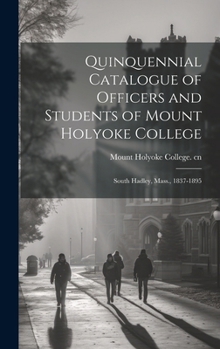 Quinquennial Catalogue of Officers and Students of Mount Holyoke College: South Hadley, Mass., 1837-1895