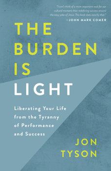Paperback The Burden Is Light: Liberating Your Life from the Tyranny of Performance and Success Book