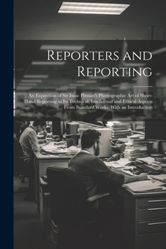 Paperback Reporters and Reporting: An Exposition of Sir Isaac Pitman's Phonographic Art of Short-Hand Reporting in Its Technical, Intellectual and Ethica Book
