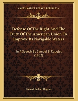 Paperback Defense Of The Right And The Duty Of The American Union To Improve Its Navigable Waters: In A Speech By Samuel B. Ruggles (1852) Book