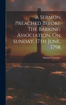 Hardcover A Sermon Preached Before The Barking Association, On Sunday, 17th June, 1798 Book