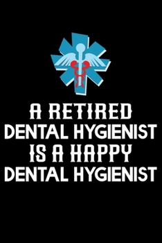 A Retired Dental Hygienist Is A Happy Dental Hygienist: Funny Dental Hygienist Lined Journal Gifts.  This Dental Hygienist Lined Journal notebook gift ... interested in dental health & dental hygiene.