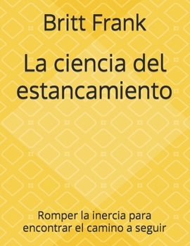 La ciencia del estancamiento: Romper la inercia para encontrar el camino a seguir
