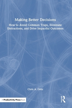 Hardcover Making Better Decisions: How to Avoid Common Traps, Eliminate Distractions, and Drive Impactful Outcomes Book