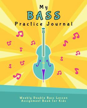 Paperback My Bass Practice Journal: Weekly Double Bass Lesson Assignment Book for Kids (Music Lesson Notebooks for Kids) Book