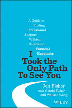 Hardcover I Took the Only Path to See You: A Guide to Finding Professional Success Without Sacrificing Personal Happiness Book