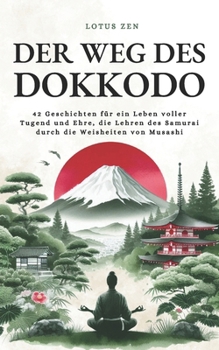 Der Weg des Dokkodo: 42 Geschichten für ein Leben voller Tugend und Ehre, die Lehren des Samurai durch die Weisheiten von Musashi (Lotus Zen - DE) (German Edition)