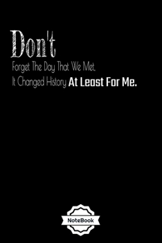 Don't Forget The Day That We Met, It Changed History ....: Love phrases Notebook Journal College Ruled 120 Pages (6"x9") GIFT for ... & Note Taking  (valaentine's day, holiday)
