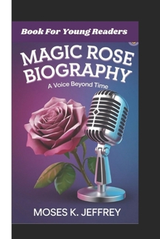 MAGIC ROSE BIOGRAPHY: A Voice Beyond Time (Book For Young Readers)