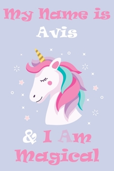 My Name is Avis and I am magical Unicorn Notebook / Journal 6x9 Ruled Lined 120 Pages School Degree Student Graduation university: Avis's Personalized ... Perfect gift magical unicorns journal n