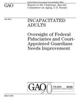 Incapacitated adults :oversight of federal fiduciaries and court-appointed guardians needs improvement : report to the Chairman, Special Committee on Aging, U.S. Senate.