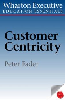 Paperback Wharton Executive Education Customer Centricity Essentials: What It Is, What It Isn't, and Why It Matters Book