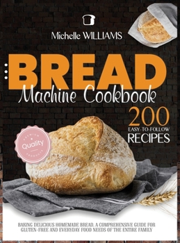 Hardcover Bread Machine Cookbook: 200 Easy to Follow Recipes Baking Delicious Homemade Bread. A Comprehensive Guide for Gluten - Free and Everyday Food Book