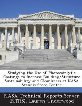 Paperback Studying the Use of Photocatalytic Coatings to Increase Building/Structure Sustainability and Cleanliness at NASA Stennis Space Center Book