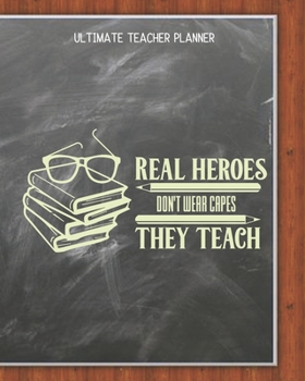 Real Heroes Dont Wear Capes They Teach - Ultimate Teacher Planner: Notebook with Features: Scheduler, Contacts, Expenses, Field Trip Log, Progress ... & More | Perfect Teacher Appreciation Gift