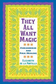 They All Want Magic: Curanderas and Folk Healing - Book  of the Rio Grande/Río Bravo: Borderlands Culture and Traditions