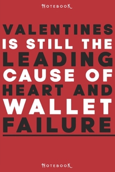 VALENTINES IS STILL THE LEADING CAUSE OF HEART AND WALLET FAILURE: Pretty Premium Feeling Blank Lined Notebook, Writing Pad, Journal or Diary with ... ... 120 Pages - Size 6x9 With Matte Finish