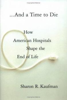 Hardcover And a Time to Die: How American Hospitals Shape the End of Life Book