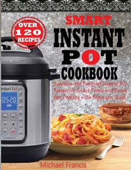 Paperback Smart Instant Pot Cookbook: Healthy And Foolproof Instant Pot Recipes for Smart People And Everyday Cooking with Beginners Guide Book