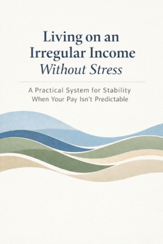 Paperback Living on an Irregular Income Without Stress: A Practical System for Stability When Your Pay isnt Predictable Book