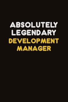 Absolutely Legendary Development Manager: Career journal, notebook and writing journal for encouraging men, women and kids. A framework for building your career.