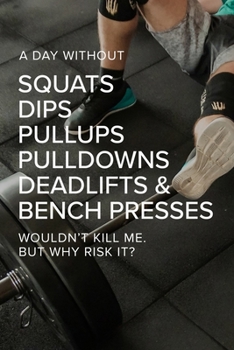 Paperback A Day Without Squats Dips Pullups Pulldowns Deadlifts & Bench Presses Wouldn't Kill Me. But Why Risk It?: Blank College Ruled Workout Journal Book