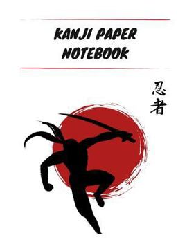 Kanji Paper Notebook: Practice Writing Japanese Genkouyoushi Symbols & Kana Characters. Learn How to Write Hiragana, Katakana and Genkoyoshi