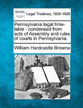 Paperback Pennsylvania Legal Time-Table: Condensed from Acts of Assembly and Rules of Courts in Pennsylvania. Book