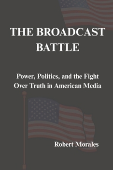 The Broadcast Battle: Power, Politics, and the Fight Over Truth in American Media