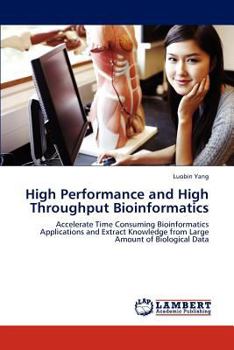 High Performance and High Throughput Bioinformatics: Accelerate Time Consuming Bioinformatics Applications and Extract Knowledge from Large Amount of Biological Data