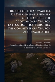 Report Of The Committee Of The General Assembly Of The Church Of Scotland On Church Extension, Being Formerly The Committee On Church Accommodation