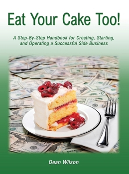 Hardcover Eat Your Cake Too!: A Step-By Step Handbook for Creating, Starting, and Operating a Successful Side Business Book