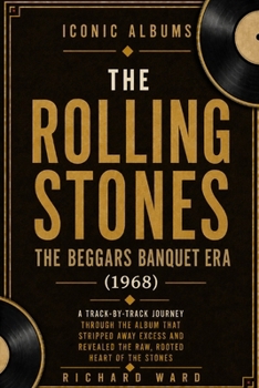 Iconic Albums The Rolling Stones The Beggars Banquet Era (1968): A Track-by-Track Journey Through The Album That Stripped Away Excess and Revealed The Raw Rooted Heart of the Stones