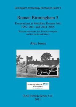 Paperback Roman Birmingham 3: Excavations at Metchley Roman Fort 1999-2001 and 2004-2005. Western settlement, the livestock complex and the western Book