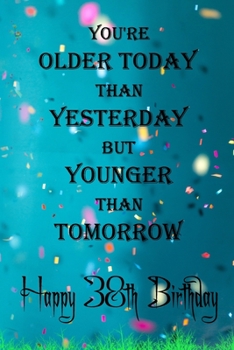 You're Older Today Than Yesterday But Younger Than Tomorrow happy 38th birthday: 38th Birthday Lined Notebook / 38th Birthday Lined Notebook / Journal ... Girls,110 Pages, 6x9 inch, Matte Finish Cover