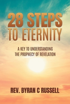 28 Steps to Eternity: A Key To Understanding the Prophecy of Revelation: A Theological Description of the Universe from A Theological Perspective