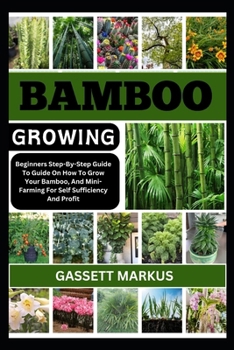 BAMBOO GROWING: Beginners Step-By-Step Guide To Guide On How To Grow Your Bamboo, And Mini-Farming For Self Sufficiency And Profit