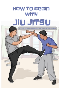 Paperback How To Begin With Jiu Jitsu- Tips, Tricks And Techniques For Jiu Jitsu First-timer: Sports Psychology Books Book