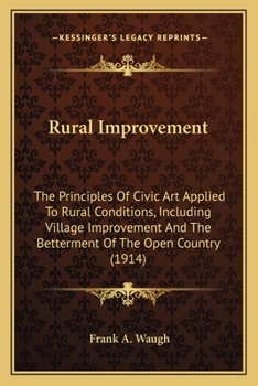 Paperback Rural Improvement: The Principles Of Civic Art Applied To Rural Conditions, Including Village Improvement And The Betterment Of The Open Book