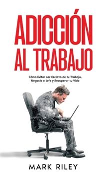 Paperback Adicción al Trabajo: Cómo Evitar ser Esclavo de tu Trabajo, Negocio o Jefe y Recuperar tu Vida [Spanish] Book