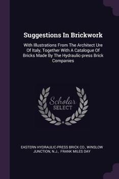 Paperback Suggestions In Brickwork: With Illustrations From The Architect Ure Of Italy, Together With A Catalogue Of Bricks Made By The Hydraulic-press Br Book