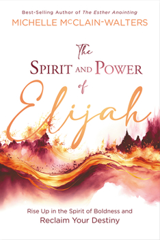 Paperback The Spirit and Power of Elijah: Rise Up in the Spirit of Boldness and Reclaim Your Destiny Book