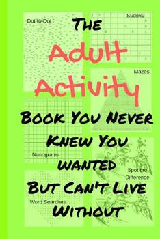 Paperback The Adult Activity Book You Never Knew You Wanted But Can't Live Without: With Games, Coloring, Sudoku, Puzzles and More. Book
