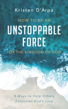 Paperback How to Be an Unstoppable Force For the Kingdom of God: 8 Ways to Help Others Encounter God's Love Book