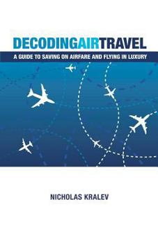 Paperback Decoding Air Travel: A Guide to Saving on Airfare and Flying in Luxury Book