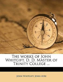 Paperback The works of John Whitgift, D. D. Master of Trinity College ... Volume 1 Book