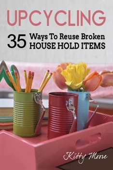 Paperback Upcycling: 35 Ways To Reuse Broken House Hold Items (2nd Edition) Book